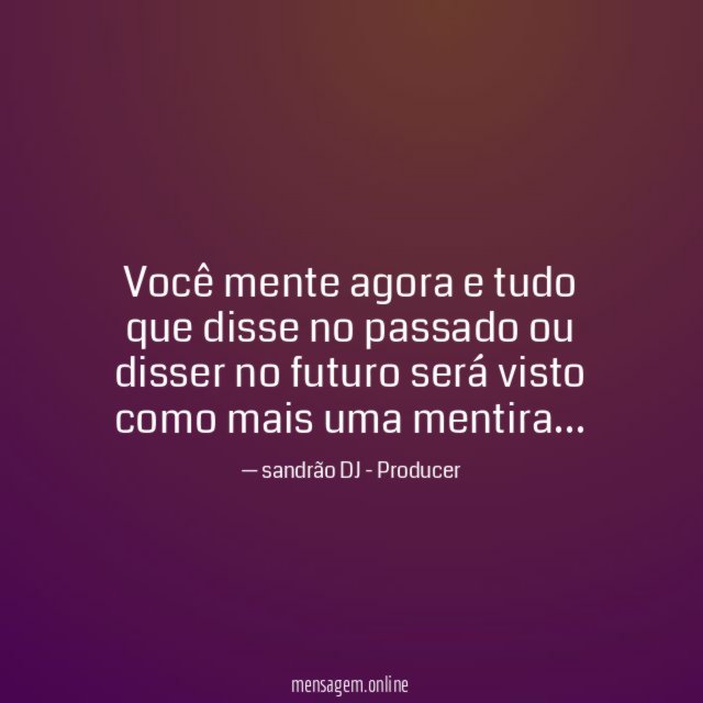 Você mente agora e tudo que disse no