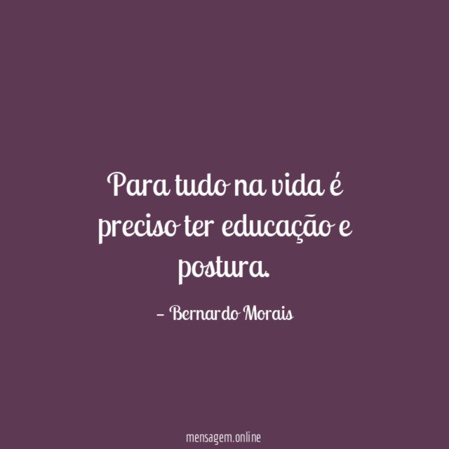 Para tudo na vida é preciso ter educação e postura
