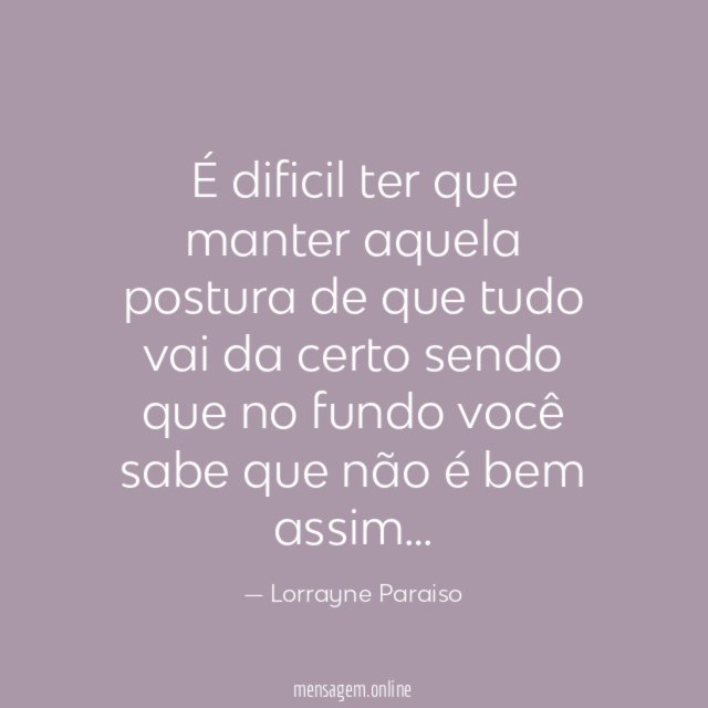 É dificil ter que manter aquela postura de