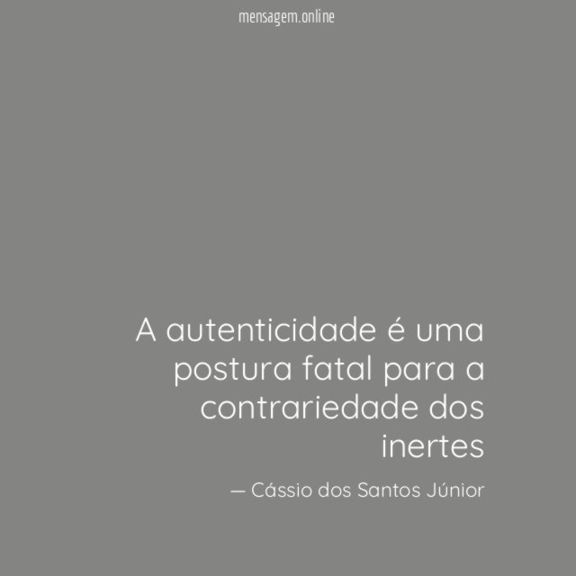 A autenticidade é uma postura fatal para a contrariedade dos inertes