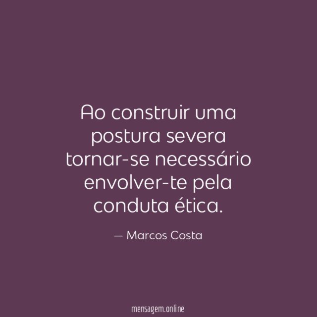 Ao construir uma postura severa tornar-se necessário envolver-te pela conduta ética