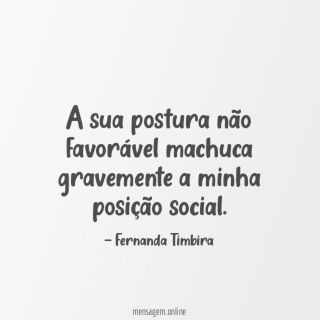 A sua postura não favorável machuca gravemente a