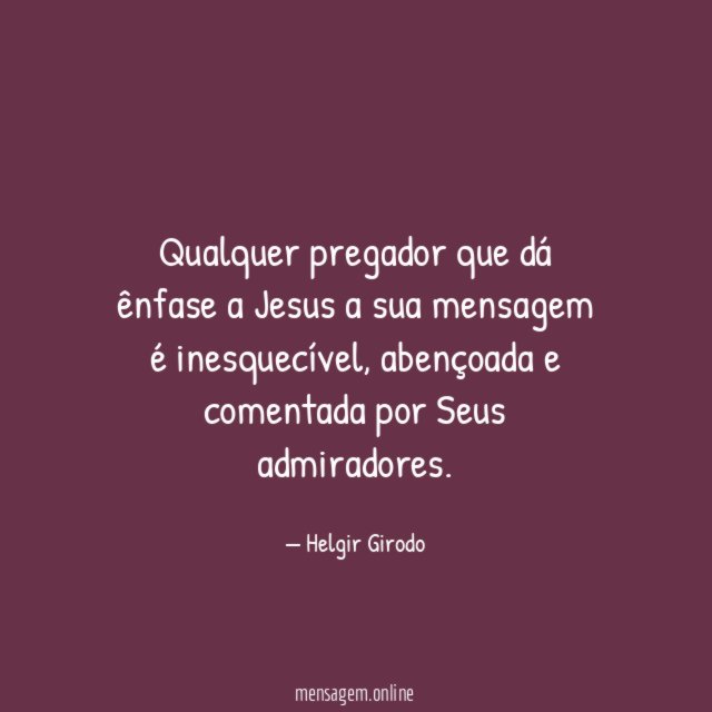 Qualquer pregador que dá ênfase a Jesus a sua mensagem é inesquecível