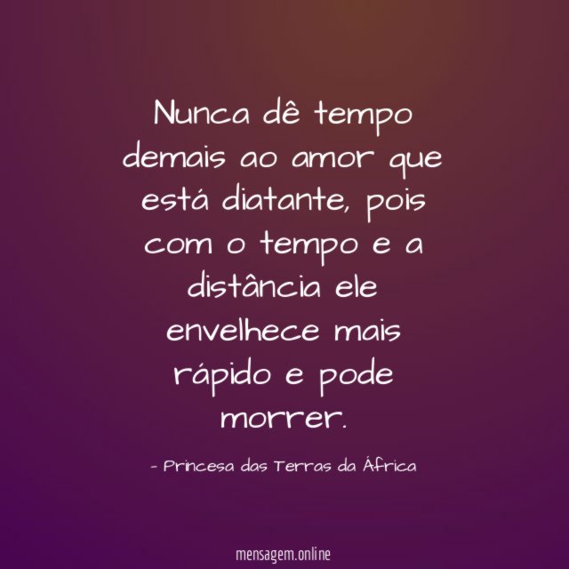 Nunca dê tempo demais ao amor que está diatante
