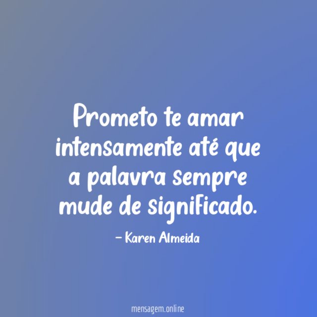 Prometo te amar intensamente até que a palavra sempre mude de significado