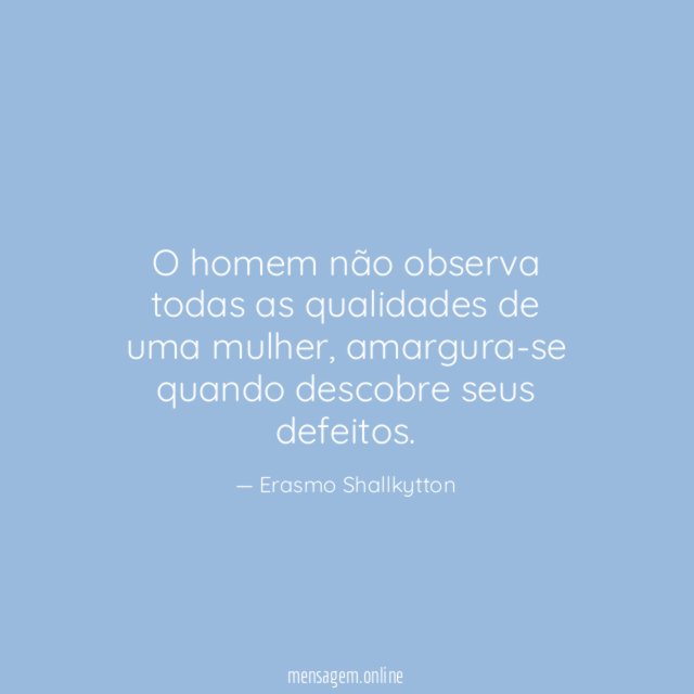 O homem não observa todas as qualidades de uma mulher