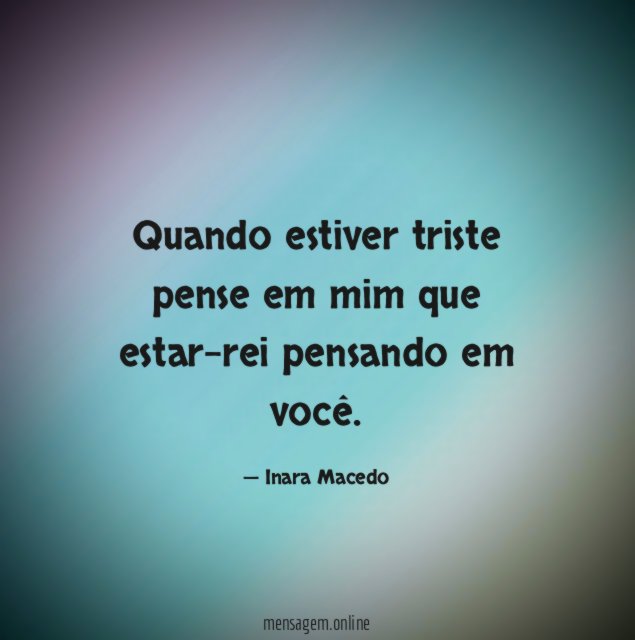Quando estiver triste pense em mim que estar-rei pensando em você