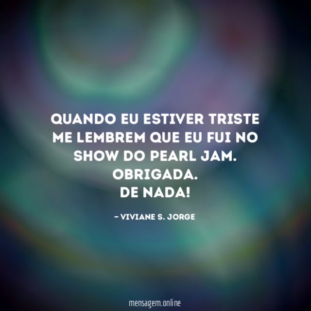 Quando eu estiver triste me lembrem que eu