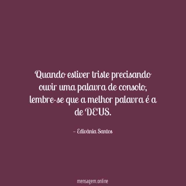 Quando estiver triste precisando ouvir uma palavra de consolo