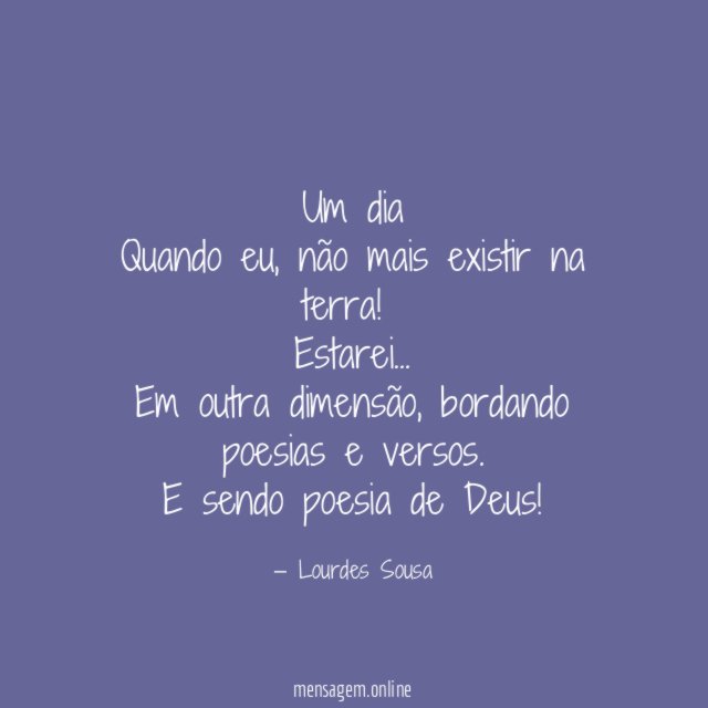 Um dia
Quando eu, não mais existir na terra!