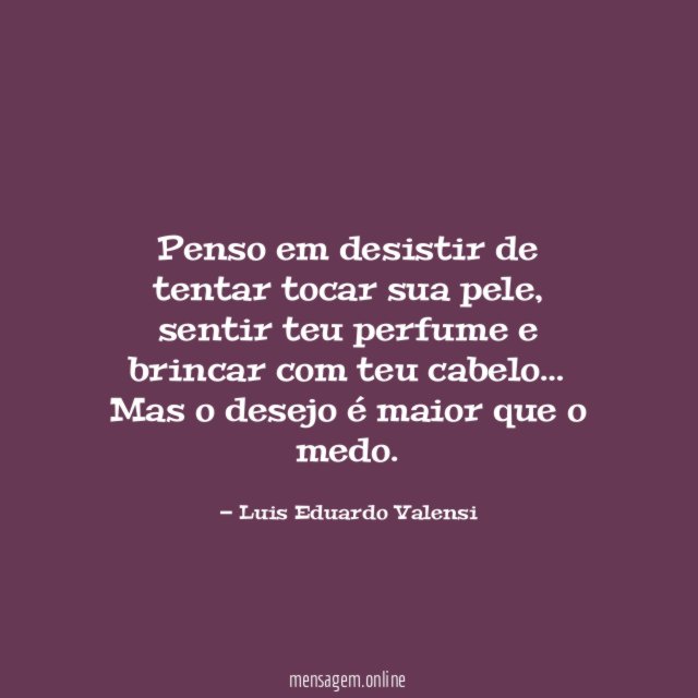 Penso em desistir de tentar tocar sua pele