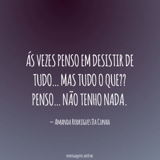 Ás vezes penso em desistir de tudo