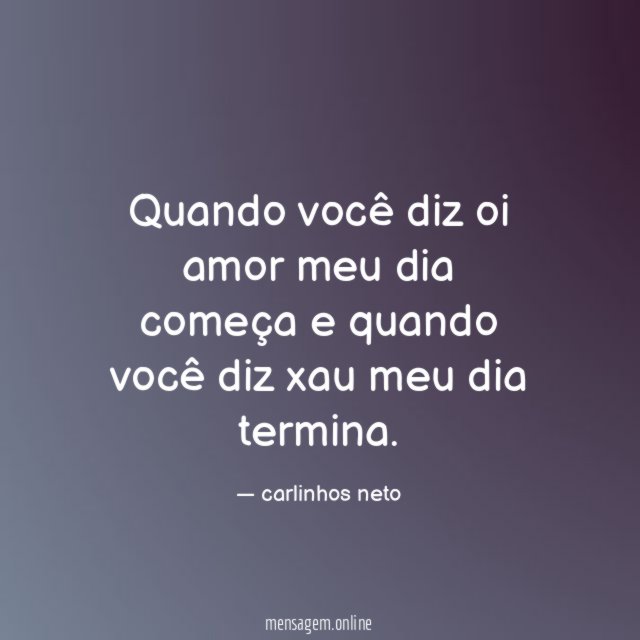 Quando você diz oi amor meu dia começa