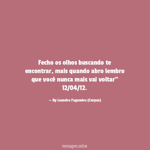 "Fecho os olhos buscando te encontrar, mais quando abro lembro que você nunca mais vai voltar"