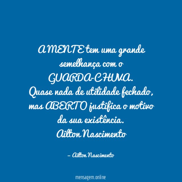 A MENTE tem uma grande semelhança com o GUARDA-CHUVA.
Quase nada de utilidade fechado, mas ABERTO justifica o motivo da sua existência.