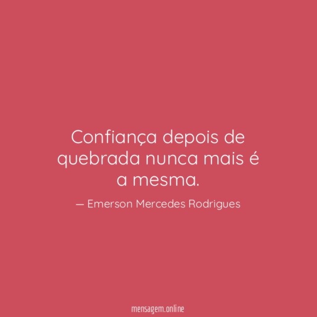 Confiança depois de quebrada nunca mais é a mesma