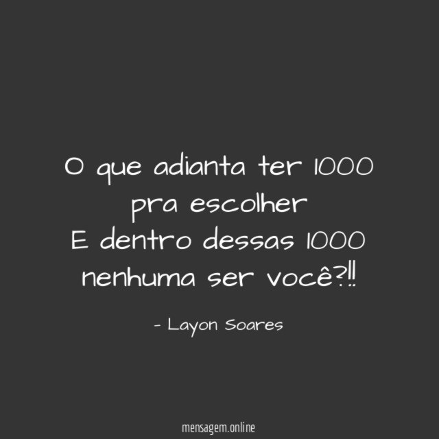 O que adianta ter 1000 pra escolher E dentro dessas 1000 nenhuma ser você