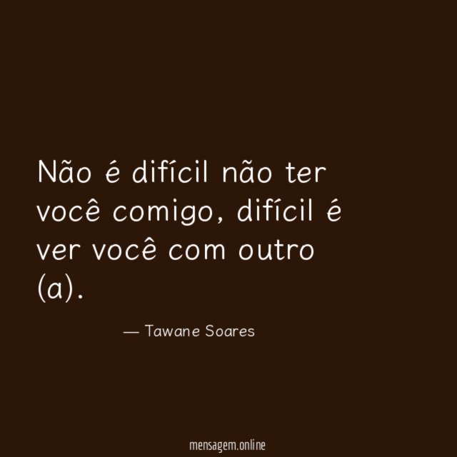 Não é difícil não ter você comigo