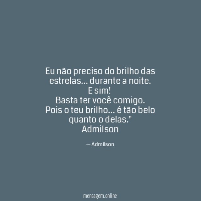 "Eu não preciso do brilho das estrelas… durante a noite.
E sim!
Basta ter você comigo.
Pois o teu brilho… é tão belo quanto o delas."