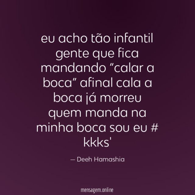 eu acho tão infantil gente que fica mandando “calar a boca” afinal cala a boca já morreu quem manda na minha boca sou eu