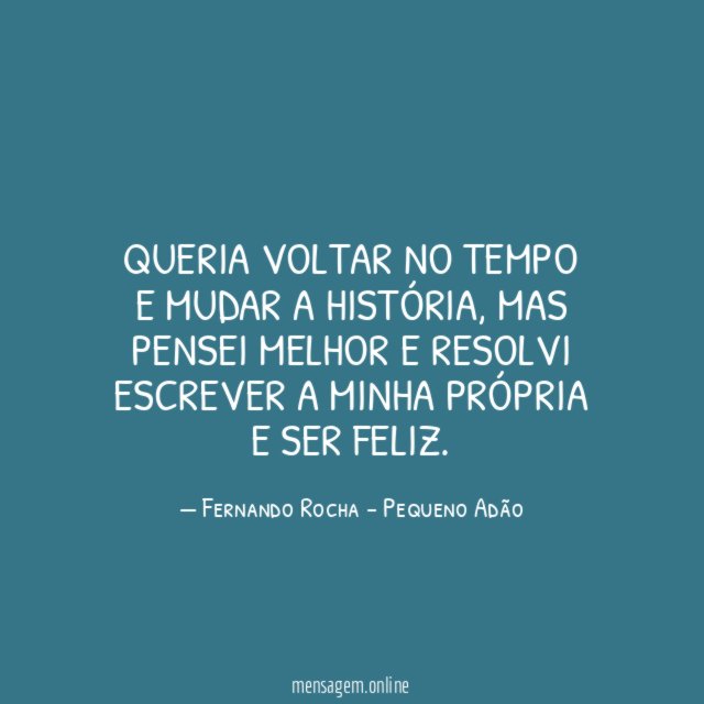 Queria voltar no tempo e mudar a história