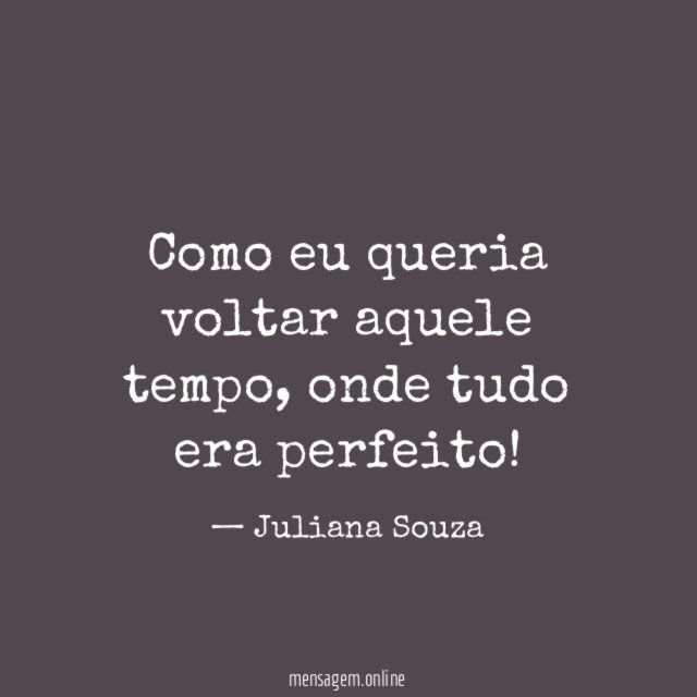 Como eu queria voltar aquele tempo