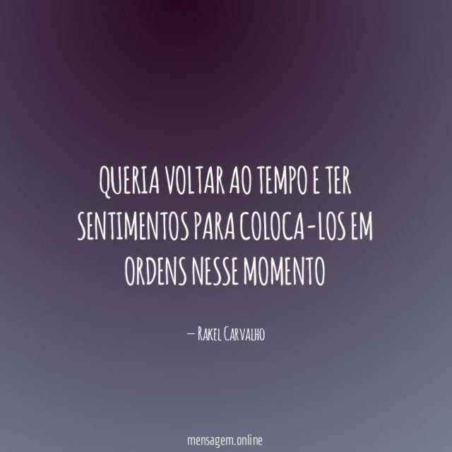 Queria voltar ao tempo e ter sentimentos para