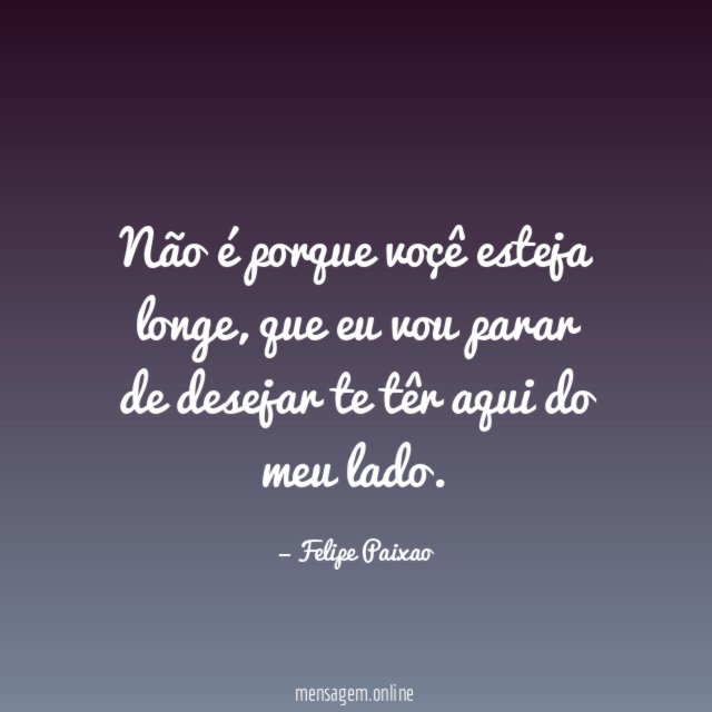Não é porque voçê esteja longe
