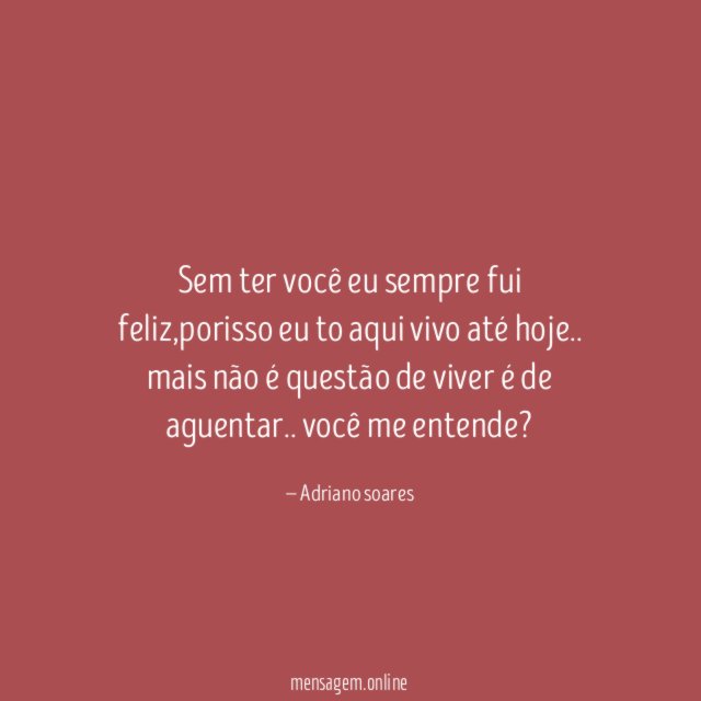 Sem ter você eu sempre fui feliz