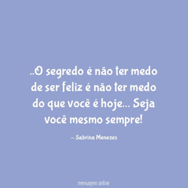 O segredo é não ter medo de ser