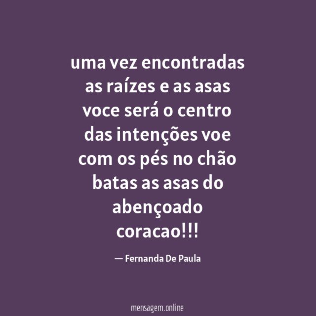 uma vez encontradas as raízes e as asas voce será