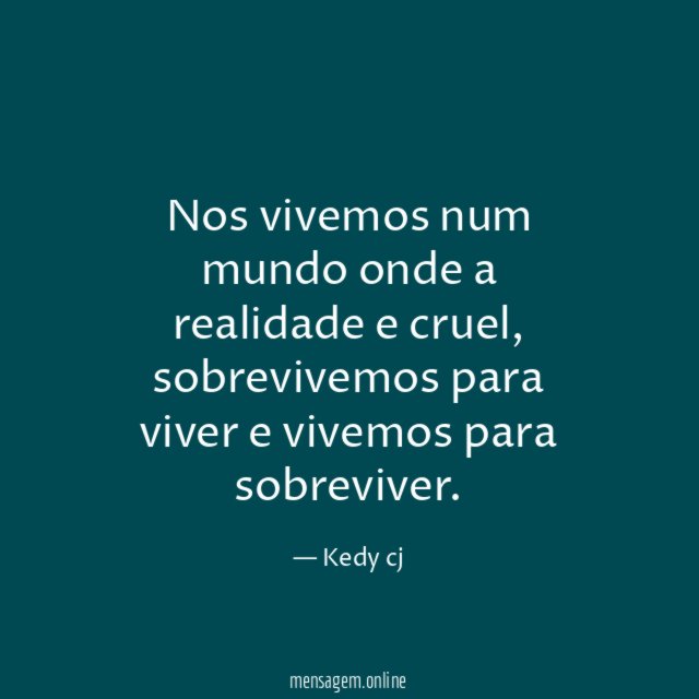 Nos vivemos num mundo onde a realidade e cruel