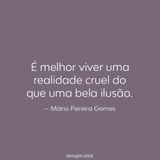 É melhor viver uma realidade cruel do que uma bela ilusão