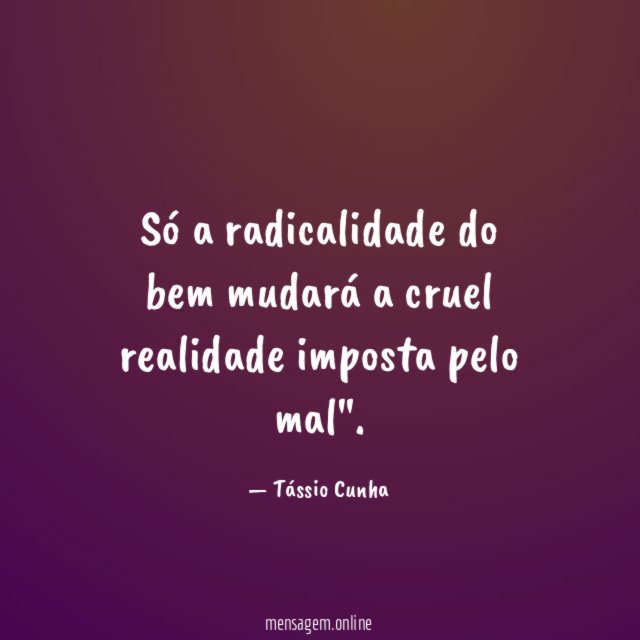 Só a radicalidade do bem mudará a cruel realidade imposta pelo mal"