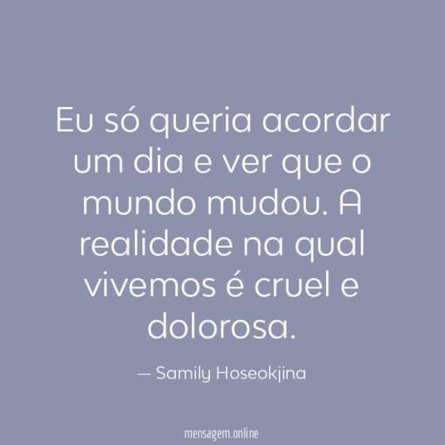 Eu só queria acordar um dia e ver que o mundo mudou
