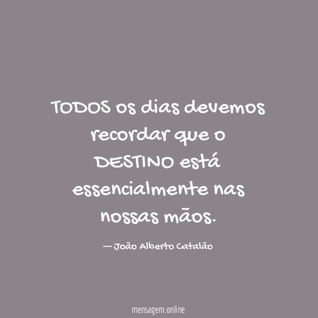 TODOS os dias devemos recordar que o DESTINO