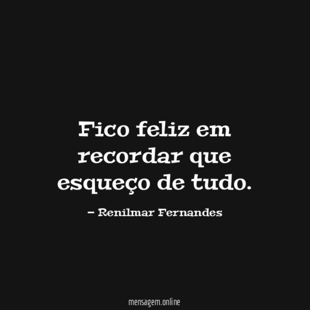 Fico feliz em recordar que esqueço de tudo