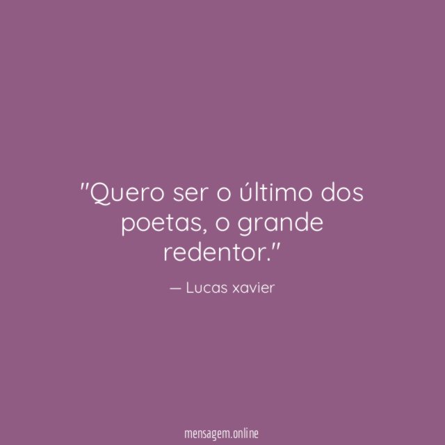 'Quero ser o último dos poetas