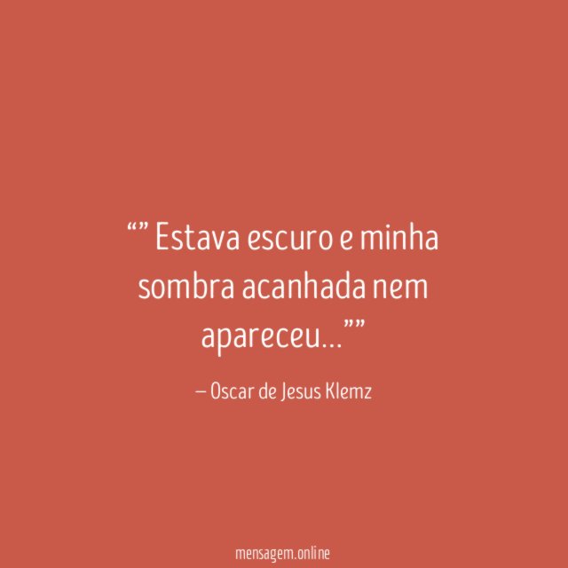 ” Estava escuro e minha sombra acanhada nem apareceu
