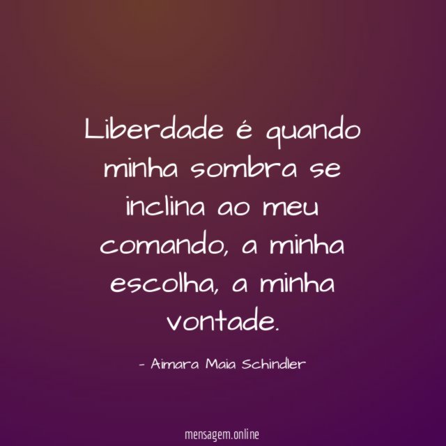 Liberdade é quando minha sombra se inclina ao meu comando