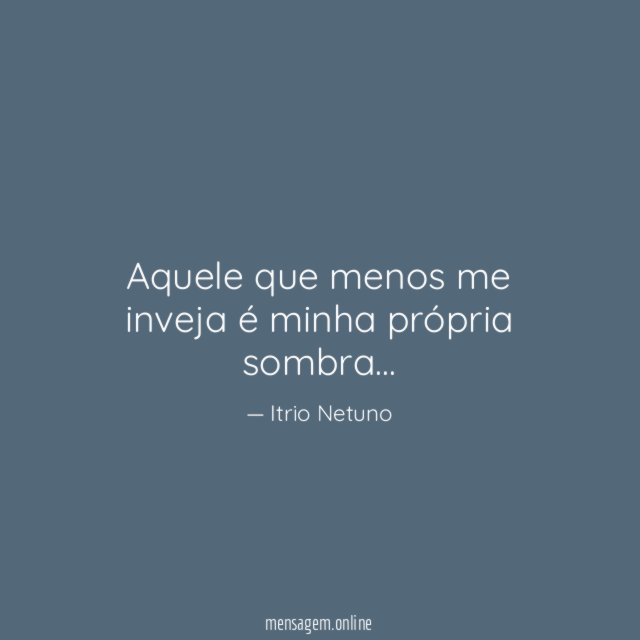 Aquele que menos me inveja é minha própria sombra