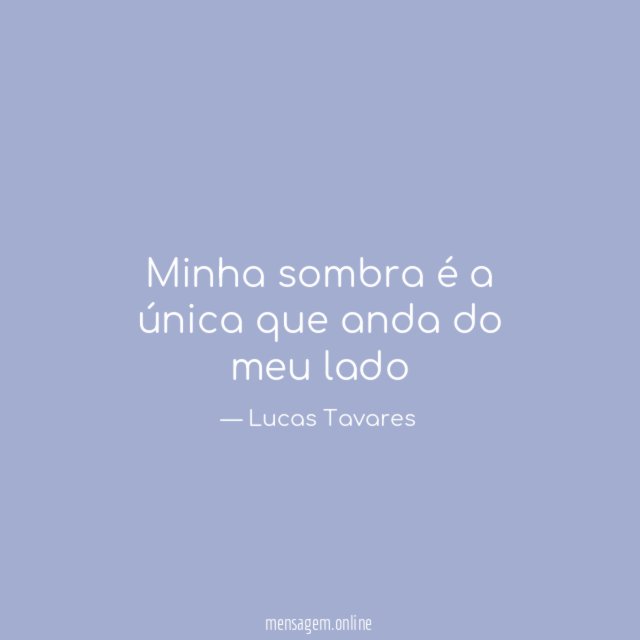 Minha sombra é a única que anda do meu lado"