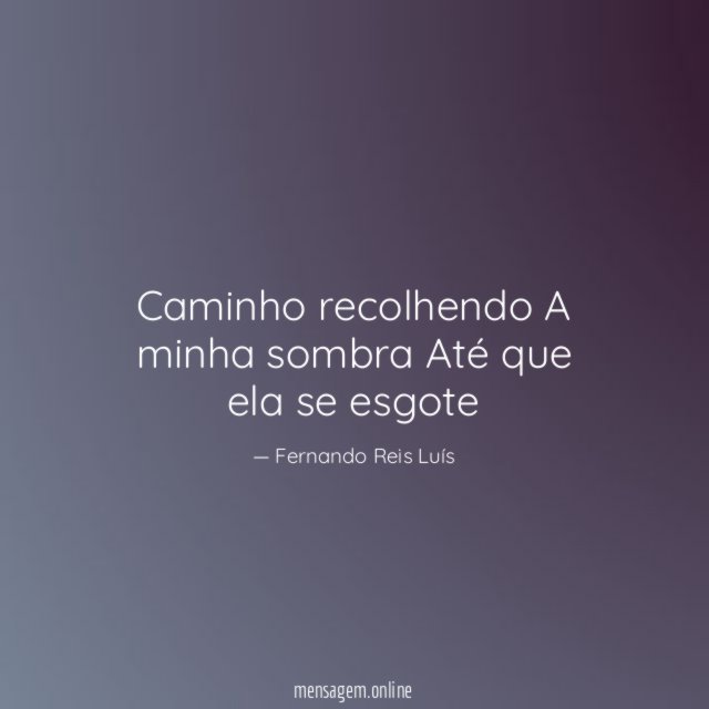 Caminho recolhendo A minha sombra Até que ela se esgote