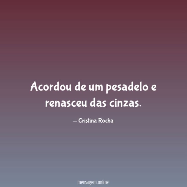 Acordou de um pesadelo e renasceu das cinzas