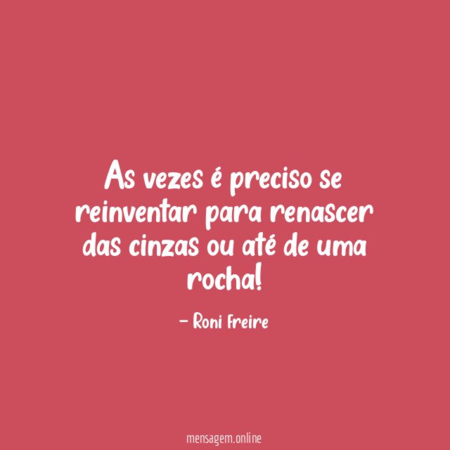 As vezes é preciso se reinventar para renascer