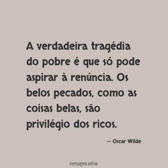 A verdadeira tragédia do pobre é que só pode aspirar à renúncia