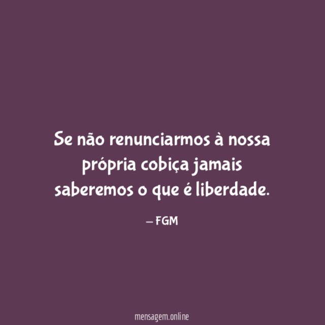 Se não renunciarmos à nossa própria cobiça jamais