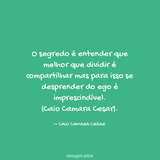 O segredo é entender que melhor que dividir é compartilhar mas para isso se desprender do ego é imprescindível.