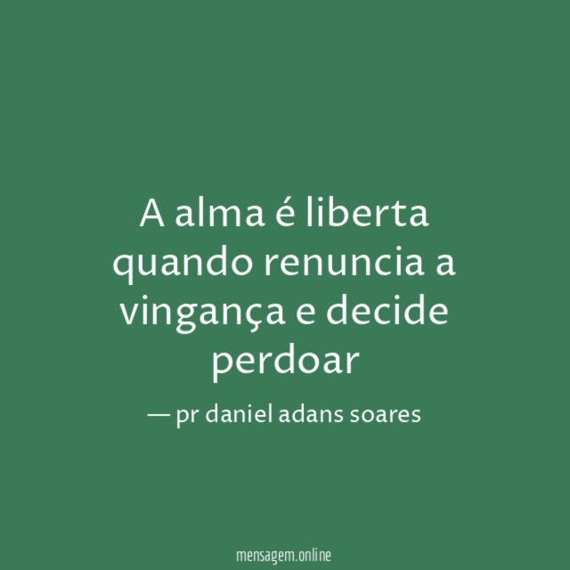 A alma é liberta quando renuncia a vingança e decide perdoar"