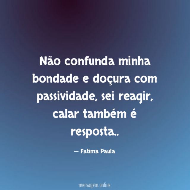 Não confunda minha bondade e doçura com passividade